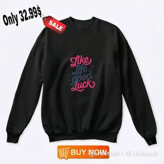 Affordable 'Like Life, Good Luck' Sweatshirt on Sale – AI Generated Video | Hailuo AI